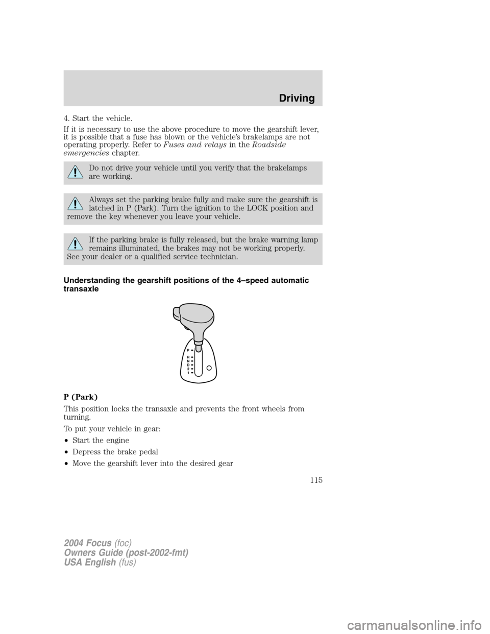 FORD FOCUS 2004 1.G Owners Manual 4. Start the vehicle.
If it is necessary to use the above procedure to move the gearshift lever,
it is possible that a fuse has blown or the vehicle’s brakelamps are not
operating properly. Refer to