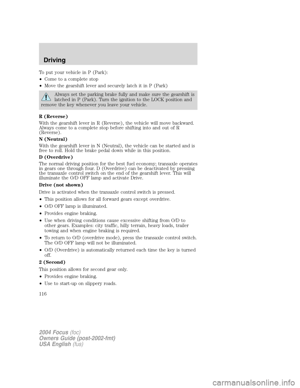 FORD FOCUS 2004 1.G Owners Manual To put your vehicle in P (Park):
•Come to a complete stop
•Move the gearshift lever and securely latch it in P (Park)
Always set the parking brake fully and make sure the gearshift is
latched in P