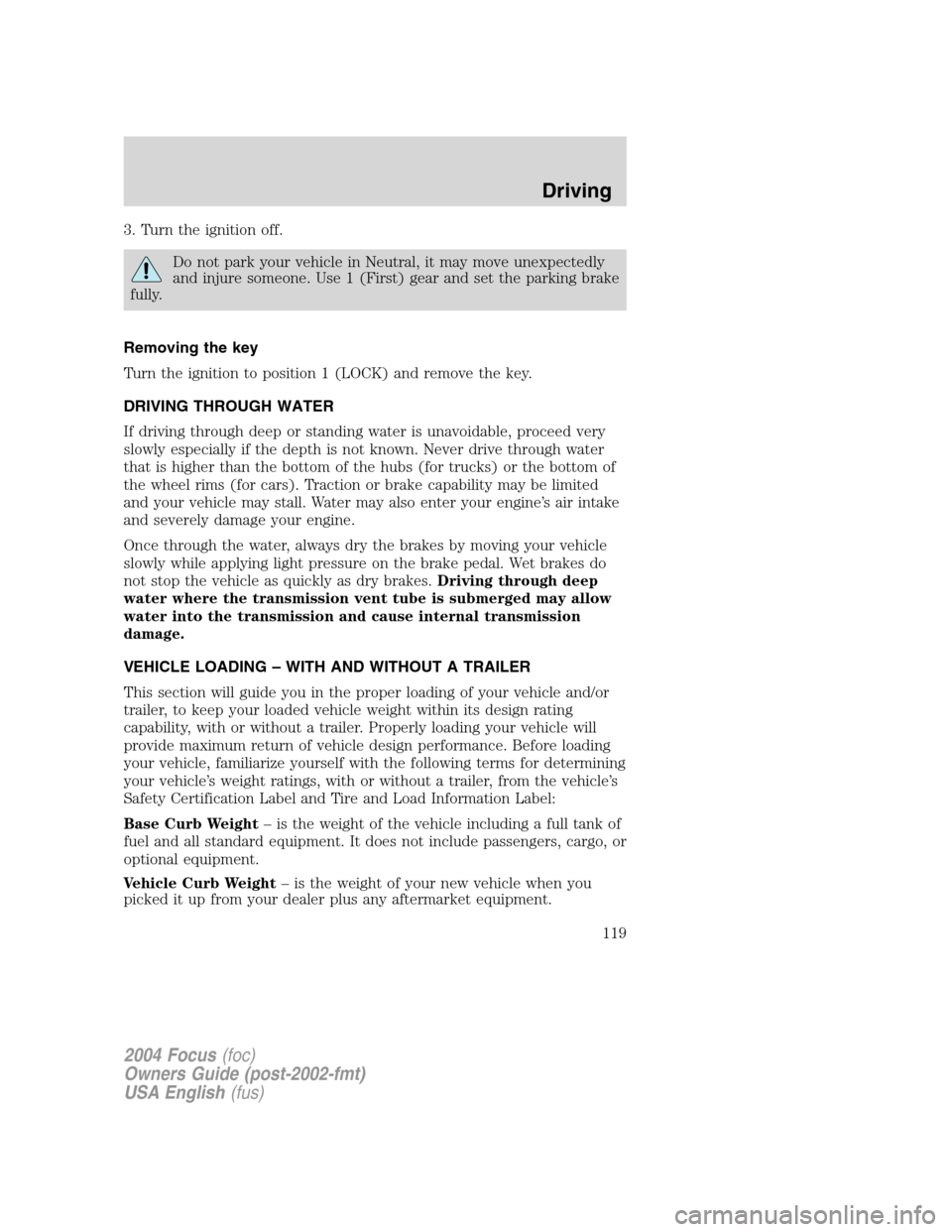 FORD FOCUS 2004 1.G Owners Manual 3. Turn the ignition off.
Do not park your vehicle in Neutral, it may move unexpectedly
and injure someone. Use 1 (First) gear and set the parking brake
fully.
Removing the key
Turn the ignition to po