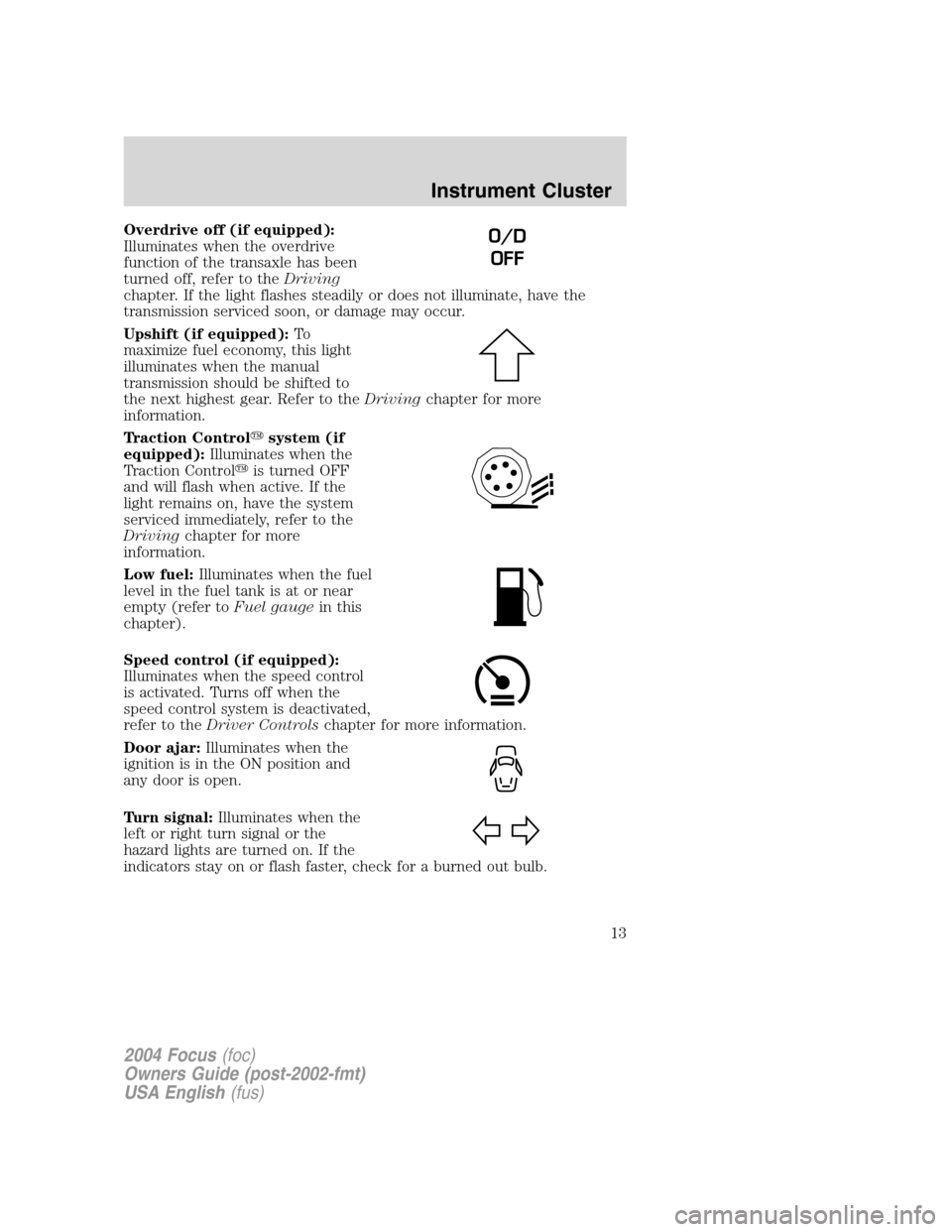 FORD FOCUS 2004 1.G User Guide Overdrive off (if equipped):
Illuminates when the overdrive
function of the transaxle has been
turned off, refer to theDriving
chapter. If the light flashes steadily or does not illuminate, have the
t FORD FOCUS 2004 1.G User Guide Overdrive off (if equipped):
Illuminates when the overdrive
function of the transaxle has been
turned off, refer to theDriving
chapter. If the light flashes steadily or does not illuminate, have the
t