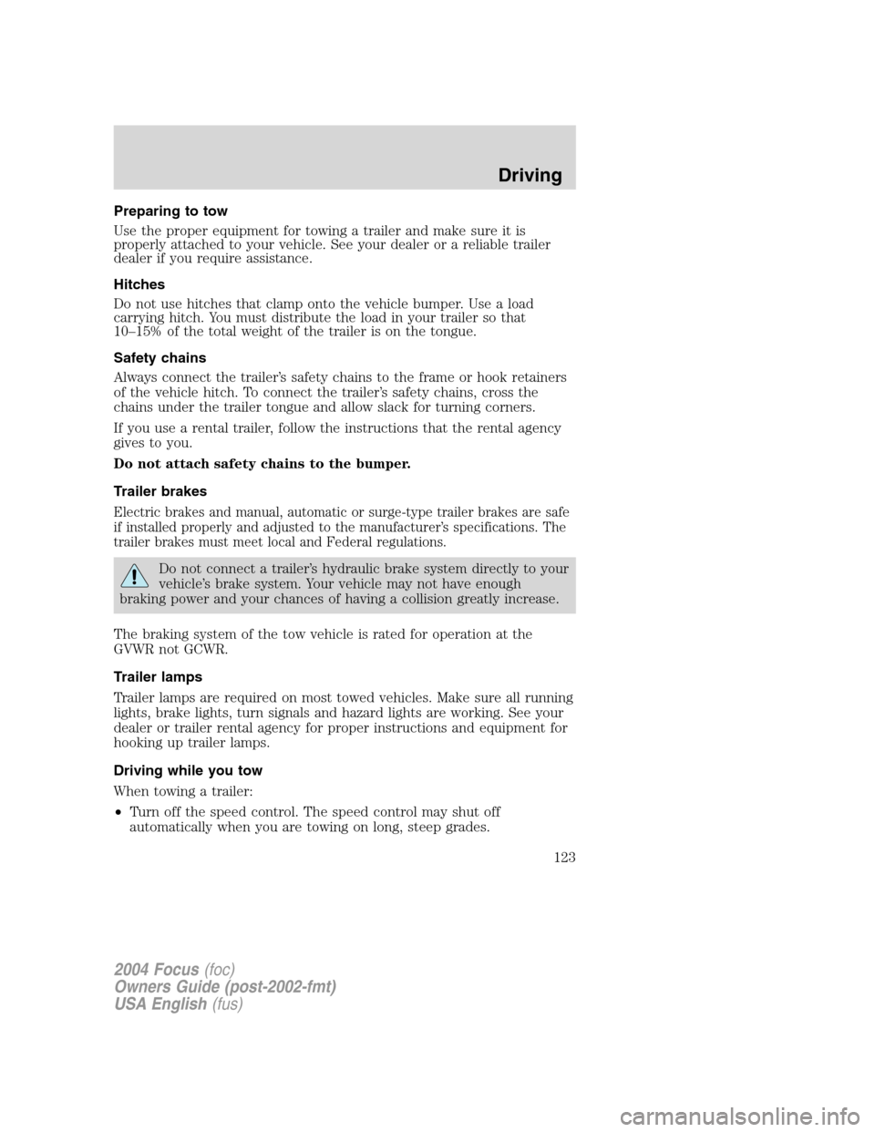 FORD FOCUS 2004 1.G Owners Manual Preparing to tow
Use the proper equipment for towing a trailer and make sure it is
properly attached to your vehicle. See your dealer or a reliable trailer
dealer if you require assistance.
Hitches
Do FORD FOCUS 2004 1.G Owners Manual Preparing to tow
Use the proper equipment for towing a trailer and make sure it is
properly attached to your vehicle. See your dealer or a reliable trailer
dealer if you require assistance.
Hitches
Do