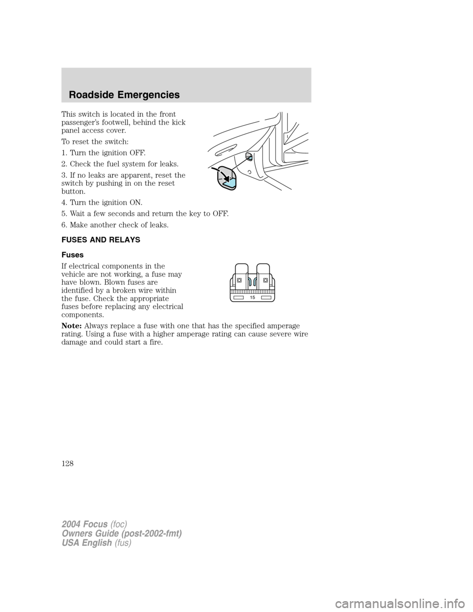 FORD FOCUS 2004 1.G Owners Manual This switch is located in the front
passenger’s footwell, behind the kick
panel access cover.
To reset the switch:
1. Turn the ignition OFF.
2. Check the fuel system for leaks.
3. If no leaks are ap