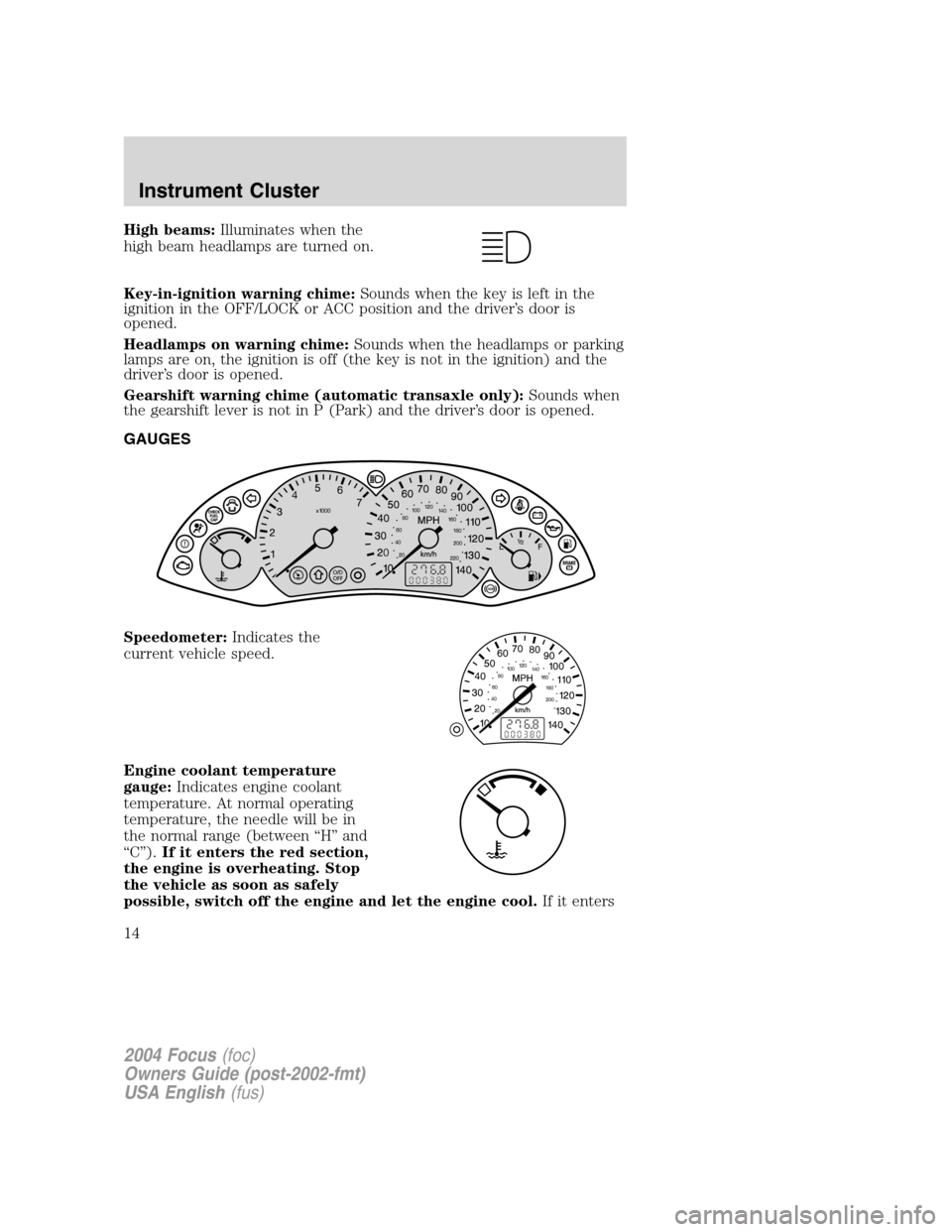 FORD FOCUS 2004 1.G Owners Manual High beams:Illuminates when the
high beam headlamps are turned on.
Key-in-ignition warning chime:Sounds when the key is left in the
ignition in the OFF/LOCK or ACC position and the driver’s door is
