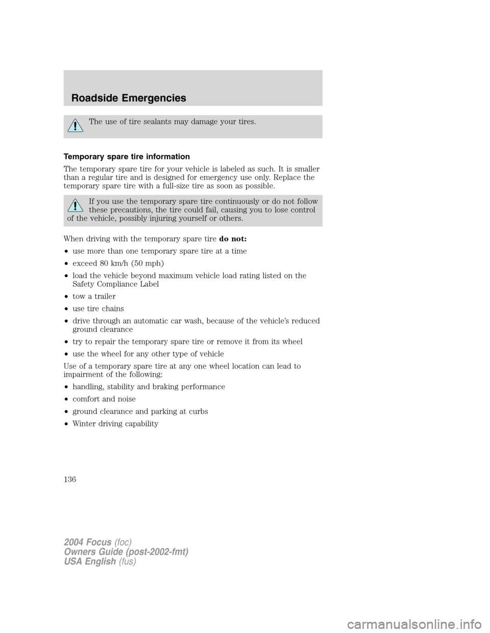 FORD FOCUS 2004 1.G Owners Manual The use of tire sealants may damage your tires.
Temporary spare tire information
The temporary spare tire for your vehicle is labeled as such. It is smaller
than a regular tire and is designed for eme FORD FOCUS 2004 1.G Owners Manual The use of tire sealants may damage your tires.
Temporary spare tire information
The temporary spare tire for your vehicle is labeled as such. It is smaller
than a regular tire and is designed for eme