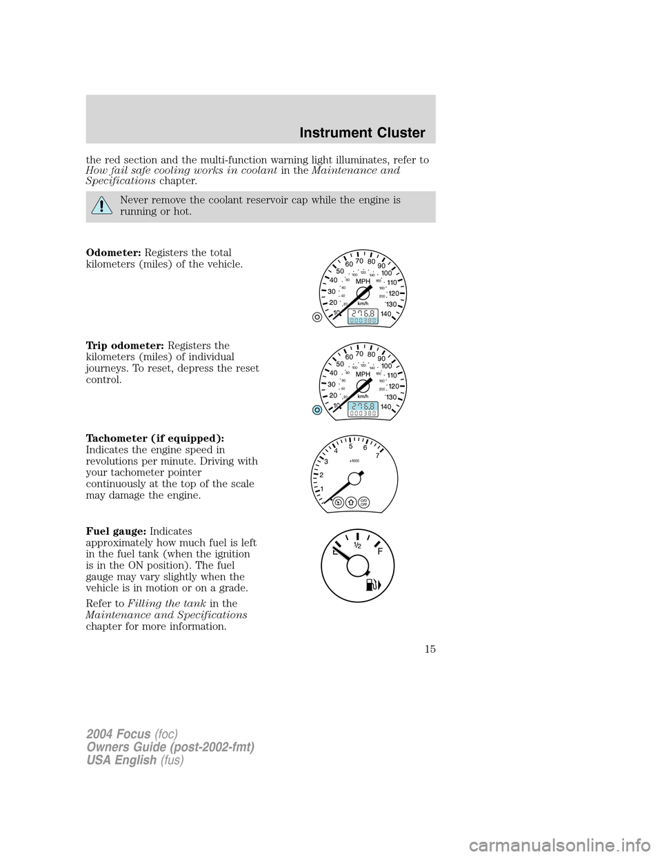 FORD FOCUS 2004 1.G User Guide the red section and the multi-function warning light illuminates, refer to
How fail safe cooling works in coolantin theMaintenance and
Specificationschapter.
Never remove the coolant reservoir cap whi FORD FOCUS 2004 1.G User Guide the red section and the multi-function warning light illuminates, refer to
How fail safe cooling works in coolantin theMaintenance and
Specificationschapter.
Never remove the coolant reservoir cap whi