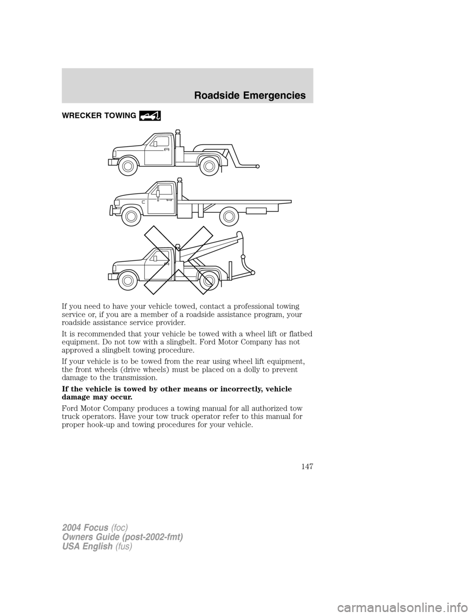 FORD FOCUS 2004 1.G Owners Manual WRECKER TOWING
If you need to have your vehicle towed, contact a professional towing
service or, if you are a member of a roadside assistance program, your
roadside assistance service provider.
It is FORD FOCUS 2004 1.G Owners Manual WRECKER TOWING
If you need to have your vehicle towed, contact a professional towing
service or, if you are a member of a roadside assistance program, your
roadside assistance service provider.
It is