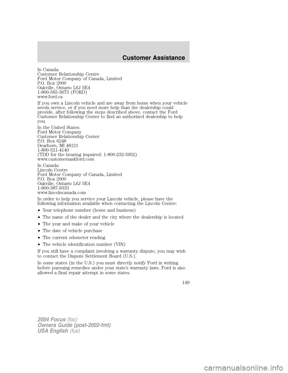 FORD FOCUS 2004 1.G Owners Manual In Canada:
Customer Relationship Centre
Ford Motor Company of Canada, Limited
P.O. Box 2000
Oakville, Ontario L6J 5E4
1-800-565-3673 (FORD)
www.ford.ca
If you own a Lincoln vehicle and are away from h FORD FOCUS 2004 1.G Owners Manual In Canada:
Customer Relationship Centre
Ford Motor Company of Canada, Limited
P.O. Box 2000
Oakville, Ontario L6J 5E4
1-800-565-3673 (FORD)
www.ford.ca
If you own a Lincoln vehicle and are away from h