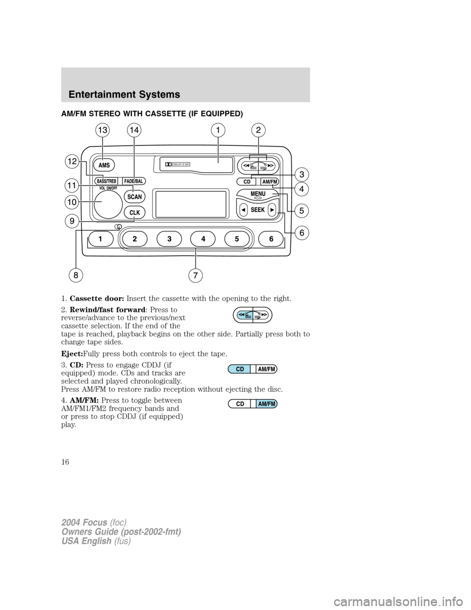 FORD FOCUS 2004 1.G User Guide AM/FM STEREO WITH CASSETTE (IF EQUIPPED)
1.Cassette door:Insert the cassette with the opening to the right.
2.Rewind/fast forward: Press to
reverse/advance to the previous/next
cassette selection. If FORD FOCUS 2004 1.G User Guide AM/FM STEREO WITH CASSETTE (IF EQUIPPED)
1.Cassette door:Insert the cassette with the opening to the right.
2.Rewind/fast forward: Press to
reverse/advance to the previous/next
cassette selection. If