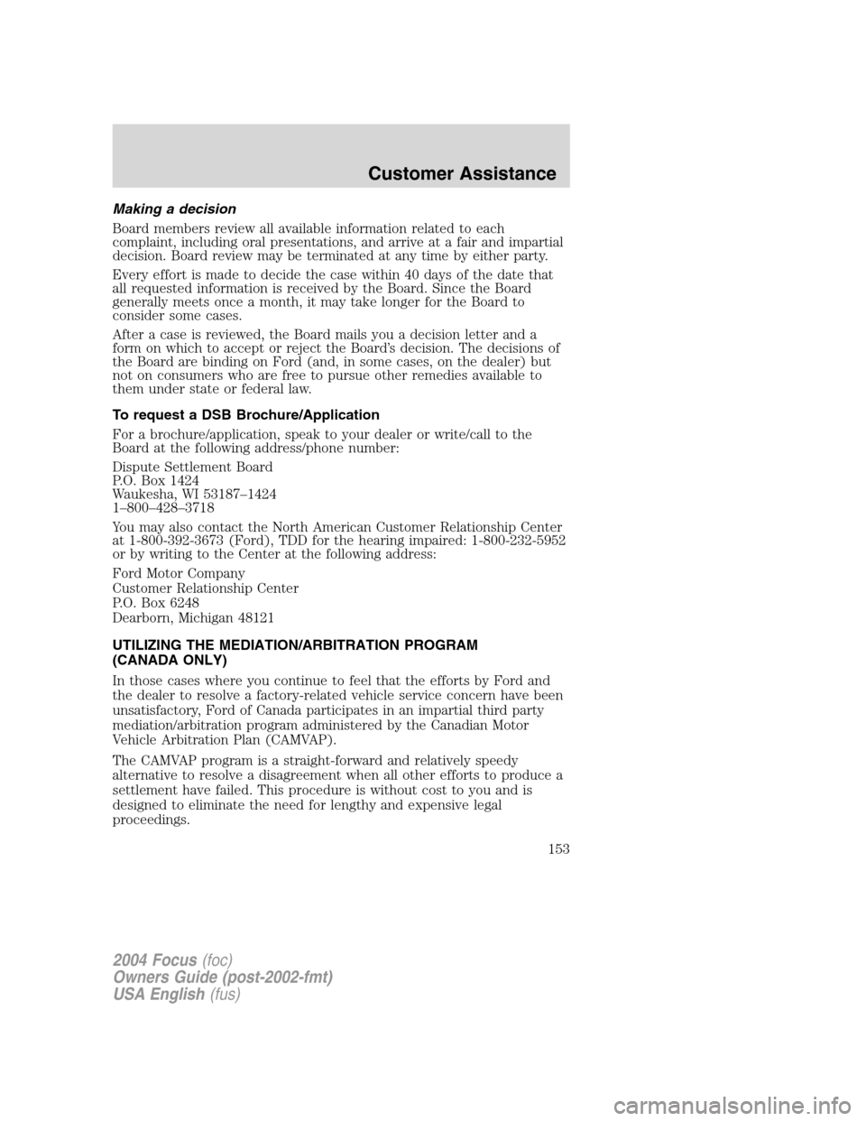 FORD FOCUS 2004 1.G Owners Manual Making a decision
Board members review all available information related to each
complaint, including oral presentations, and arrive at a fair and impartial
decision. Board review may be terminated at FORD FOCUS 2004 1.G Owners Manual Making a decision
Board members review all available information related to each
complaint, including oral presentations, and arrive at a fair and impartial
decision. Board review may be terminated at