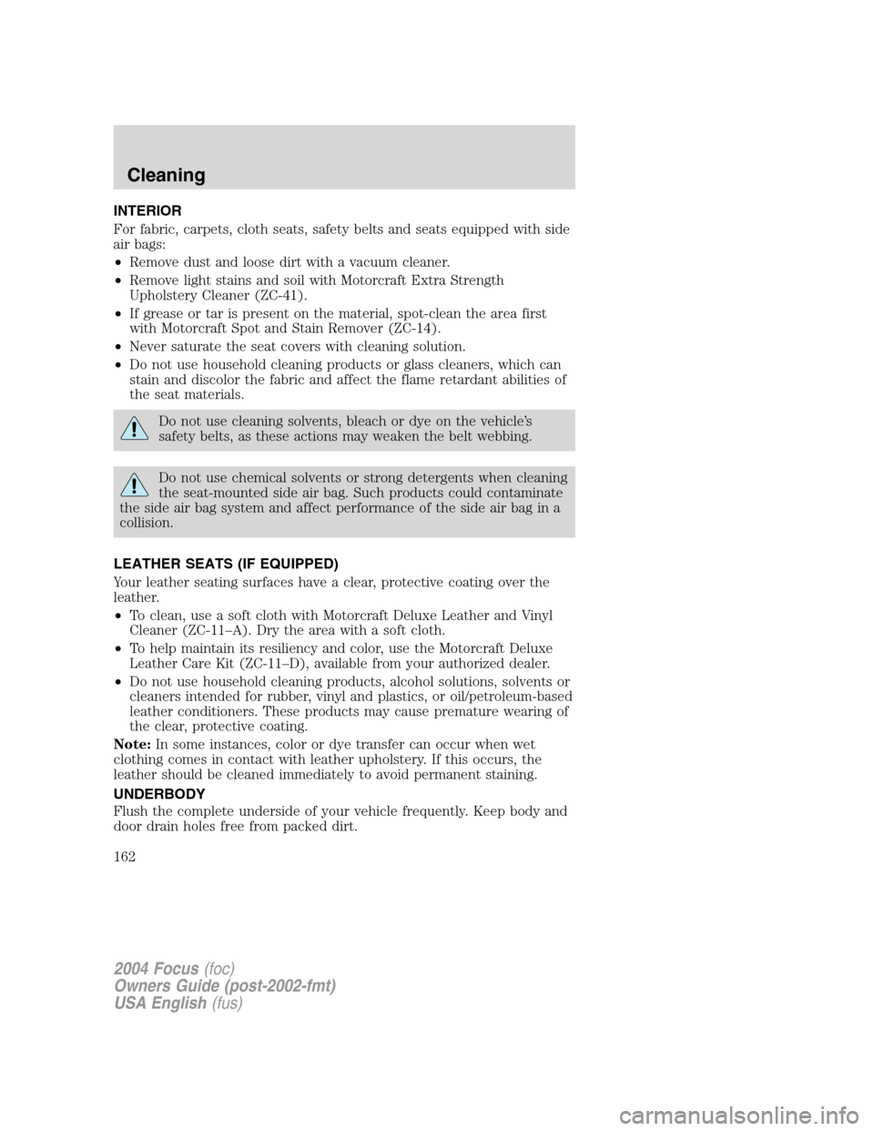 FORD FOCUS 2004 1.G Owners Manual INTERIOR
For fabric, carpets, cloth seats, safety belts and seats equipped with side
air bags:
•Remove dust and loose dirt with a vacuum cleaner.
•Remove light stains and soil with Motorcraft Extr FORD FOCUS 2004 1.G Owners Manual INTERIOR
For fabric, carpets, cloth seats, safety belts and seats equipped with side
air bags:
•Remove dust and loose dirt with a vacuum cleaner.
•Remove light stains and soil with Motorcraft Extr