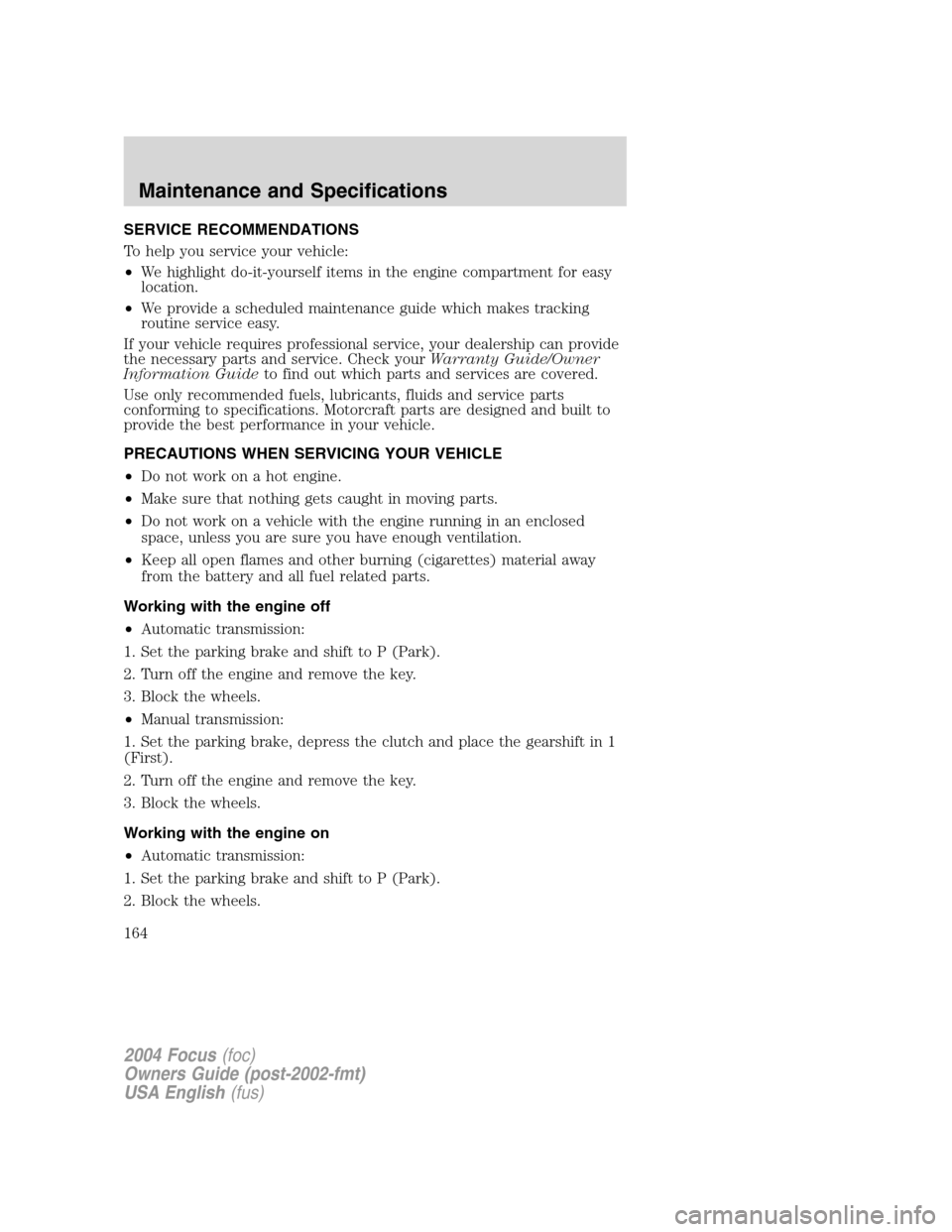 FORD FOCUS 2004 1.G Owners Manual SERVICE RECOMMENDATIONS
To help you service your vehicle:
•We highlight do-it-yourself items in the engine compartment for easy
location.
•We provide a scheduled maintenance guide which makes trac FORD FOCUS 2004 1.G Owners Manual SERVICE RECOMMENDATIONS
To help you service your vehicle:
•We highlight do-it-yourself items in the engine compartment for easy
location.
•We provide a scheduled maintenance guide which makes trac