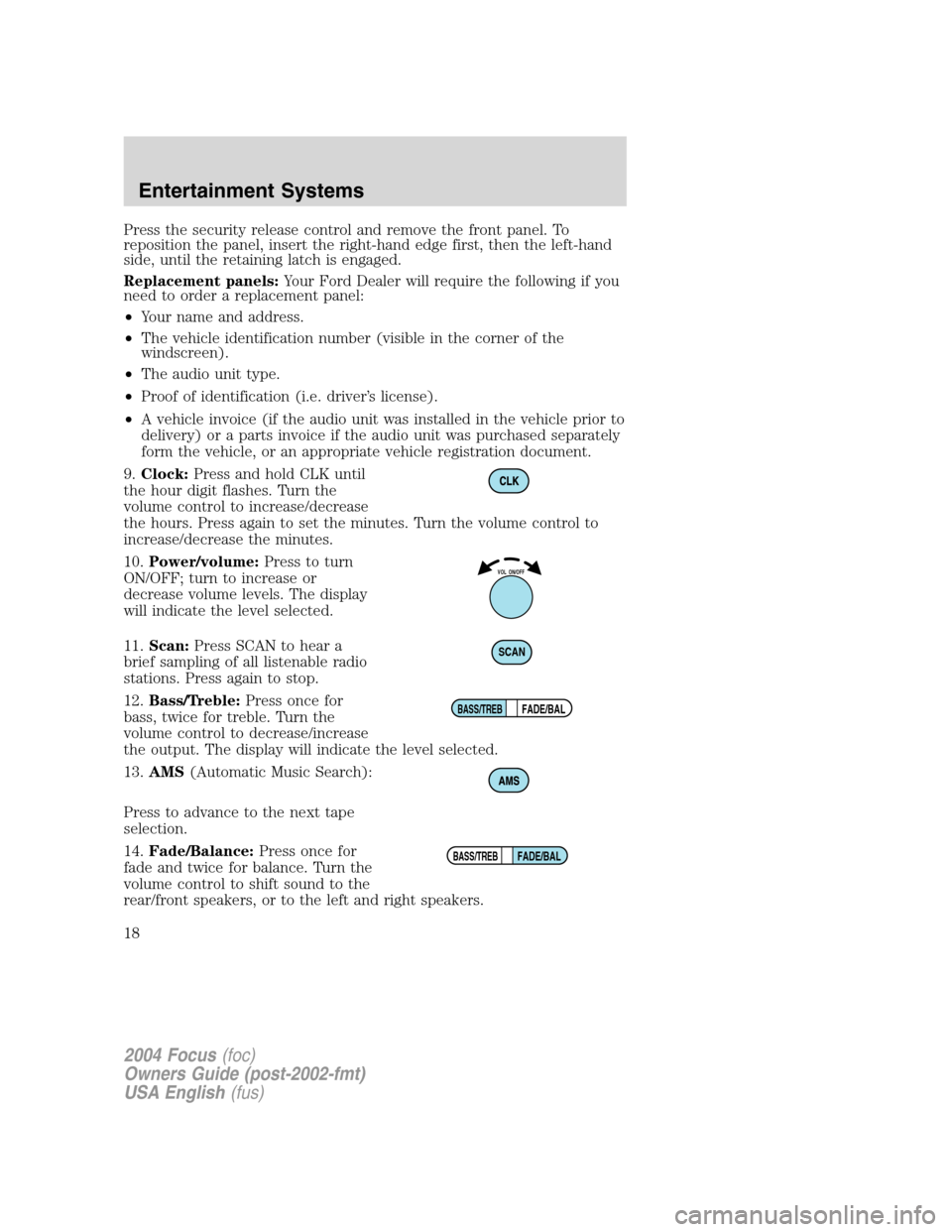 FORD FOCUS 2004 1.G Owners Manual Press the security release control and remove the front panel. To
reposition the panel, insert the right-hand edge first, then the left-hand
side, until the retaining latch is engaged.
Replacement pan