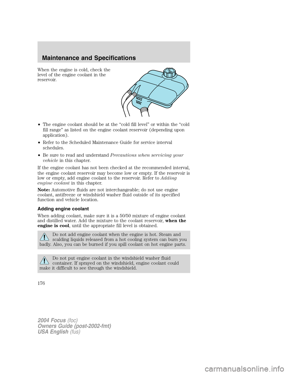 FORD FOCUS 2004 1.G Owners Manual When the engine is cold, check the
level of the engine coolant in the
reservoir.
•The engine coolant should be at the“cold fill level”or within the“cold
fill range”as listed on the engine co FORD FOCUS 2004 1.G Owners Manual When the engine is cold, check the
level of the engine coolant in the
reservoir.
•The engine coolant should be at the“cold fill level”or within the“cold
fill range”as listed on the engine co