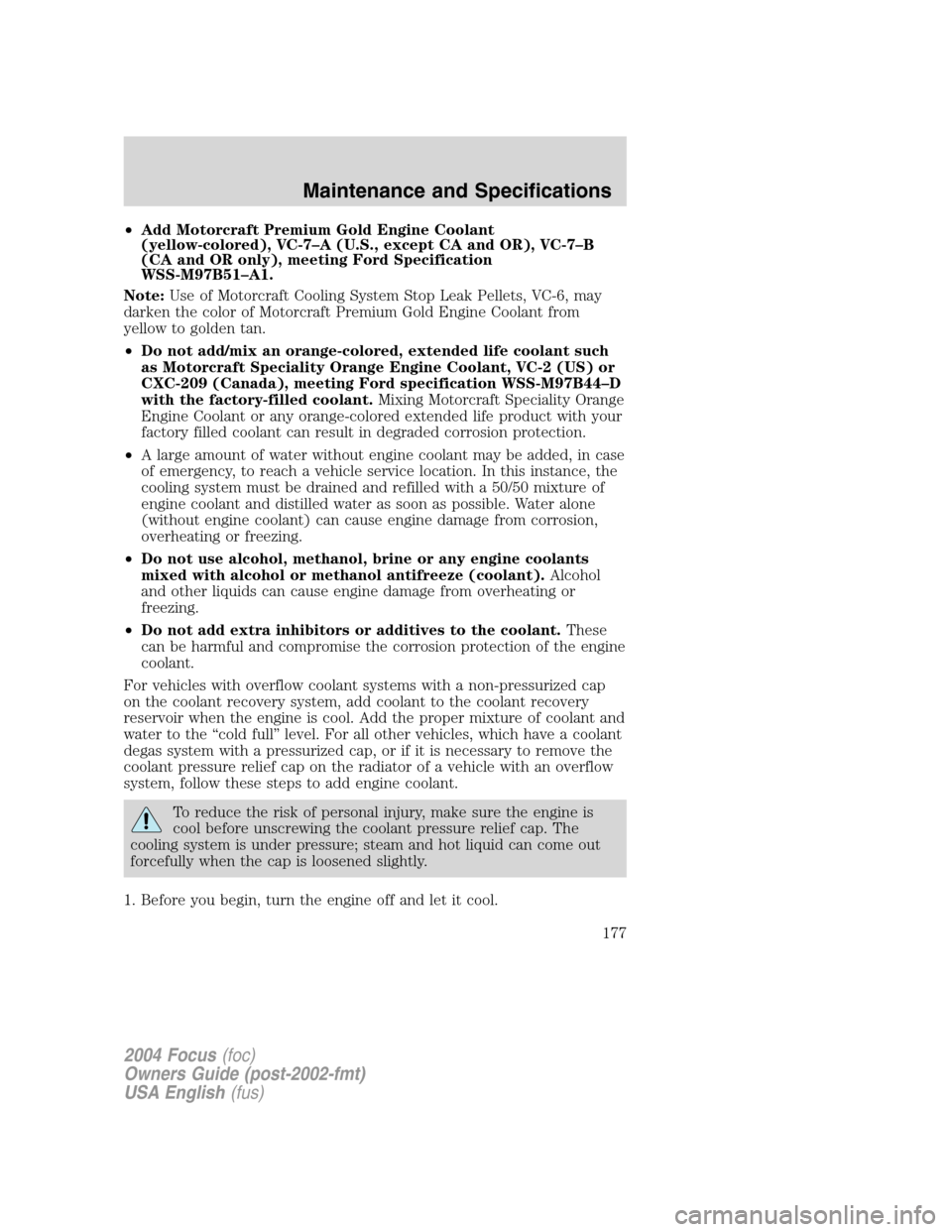 FORD FOCUS 2004 1.G Owners Manual •Add Motorcraft Premium Gold Engine Coolant
(yellow-colored), VC-7–A (U.S., except CA and OR), VC-7–B
(CA and OR only), meeting Ford Specification
WSS-M97B51–A1.
Note:Use of Motorcraft Cooling