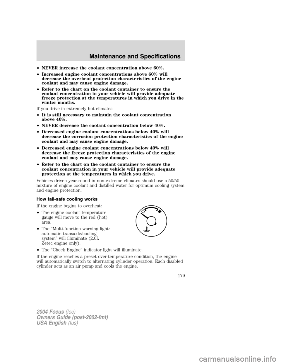 FORD FOCUS 2004 1.G User Guide •NEVER increase the coolant concentration above 60%.
•Increased engine coolant concentrations above 60% will
decrease the overheat protection characteristics of the engine
coolant and may cause en