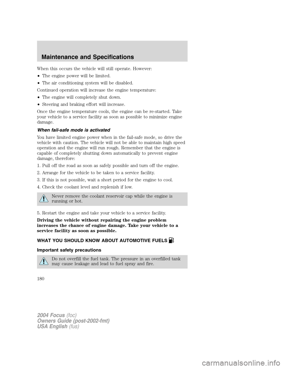FORD FOCUS 2004 1.G User Guide When this occurs the vehicle will still operate. However:
•The engine power will be limited.
•The air conditioning system will be disabled.
Continued operation will increase the engine temperature