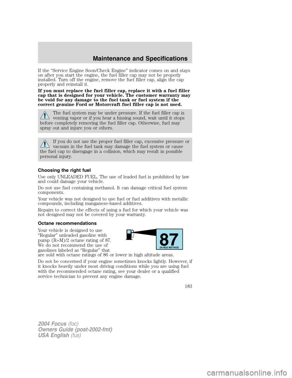 FORD FOCUS 2004 1.G Owners Manual If the“Service Engine Soon/Check Engine”indicator comes on and stays
on after you start the engine, the fuel filler cap may not be properly
installed. Turn off the engine, remove the fuel filler c FORD FOCUS 2004 1.G Owners Manual If the“Service Engine Soon/Check Engine”indicator comes on and stays
on after you start the engine, the fuel filler cap may not be properly
installed. Turn off the engine, remove the fuel filler c