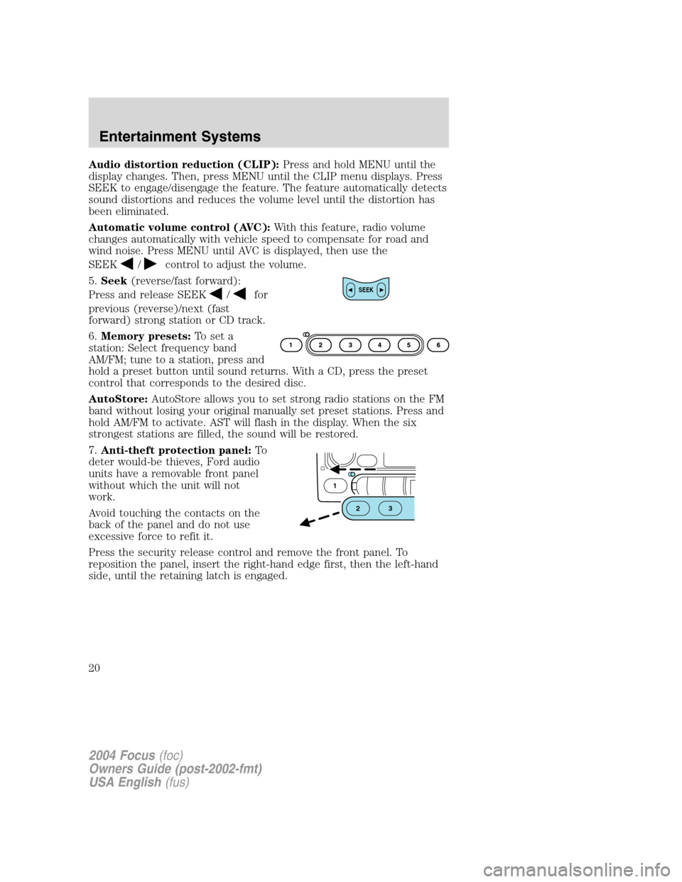 FORD FOCUS 2004 1.G User Guide Audio distortion reduction (CLIP):Press and hold MENU until the
display changes. Then, press MENU until the CLIP menu displays. Press
SEEK to engage/disengage the feature. The feature automatically de FORD FOCUS 2004 1.G User Guide Audio distortion reduction (CLIP):Press and hold MENU until the
display changes. Then, press MENU until the CLIP menu displays. Press
SEEK to engage/disengage the feature. The feature automatically de