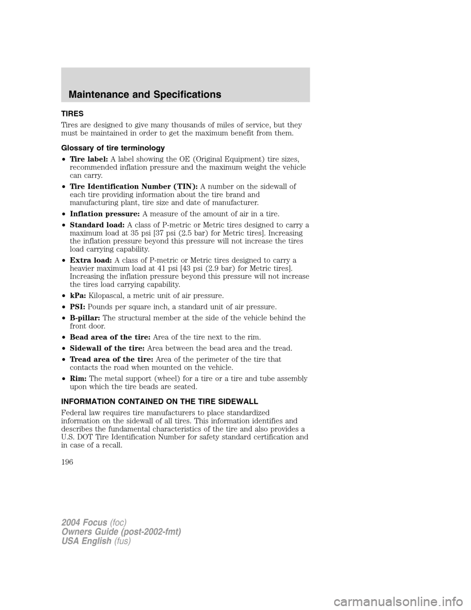 FORD FOCUS 2004 1.G Owners Manual TIRES
Tires are designed to give many thousands of miles of service, but they
must be maintained in order to get the maximum benefit from them.
Glossary of tire terminology
•Tire label:A label showi