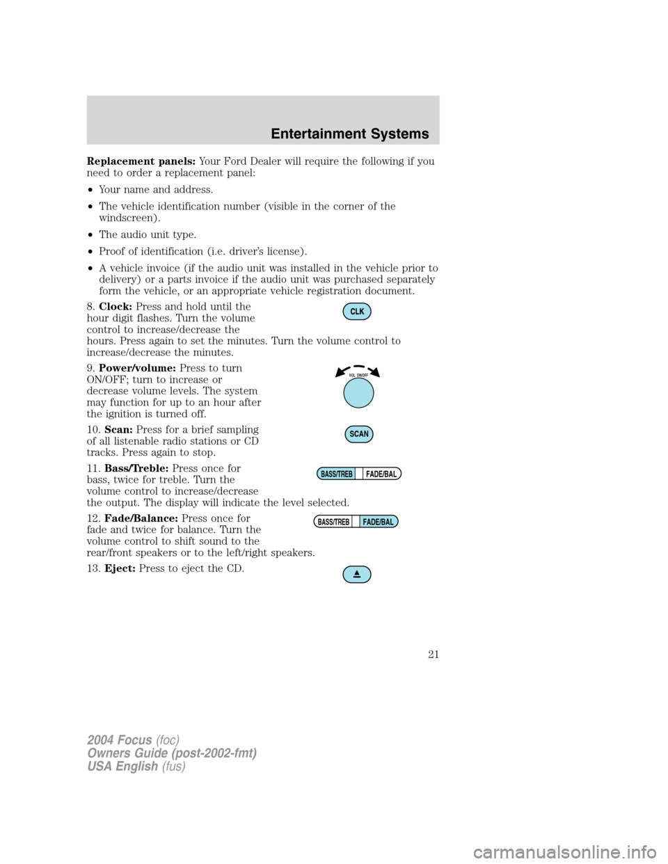 FORD FOCUS 2004 1.G Owners Manual Replacement panels:Your Ford Dealer will require the following if you
need to order a replacement panel:
•Your name and address.
•The vehicle identification number (visible in the corner of the
wi FORD FOCUS 2004 1.G Owners Manual Replacement panels:Your Ford Dealer will require the following if you
need to order a replacement panel:
•Your name and address.
•The vehicle identification number (visible in the corner of the
wi