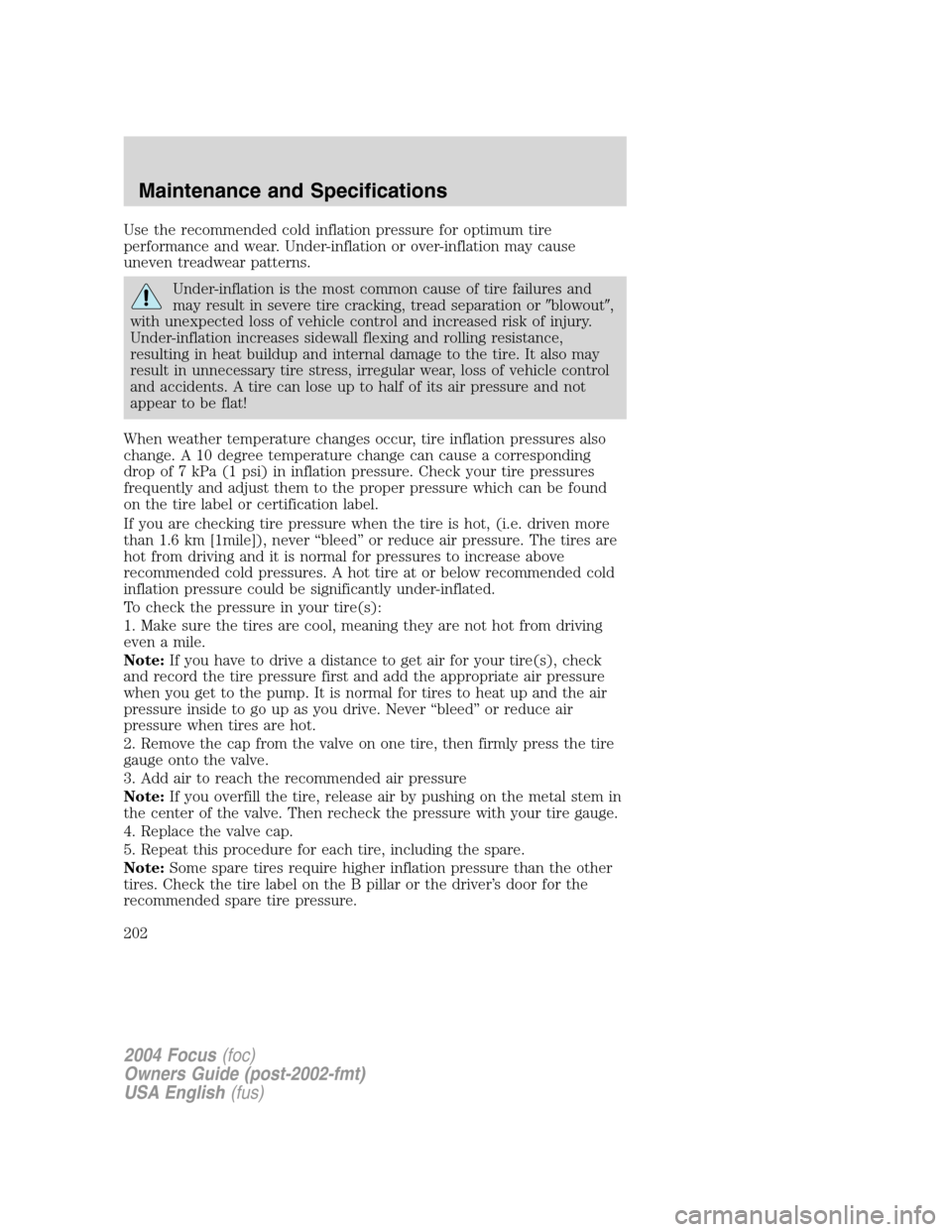 FORD FOCUS 2004 1.G Owners Manual Use the recommended cold inflation pressure for optimum tire
performance and wear. Under-inflation or over-inflation may cause
uneven treadwear patterns.
Under-inflation is the most common cause of ti
