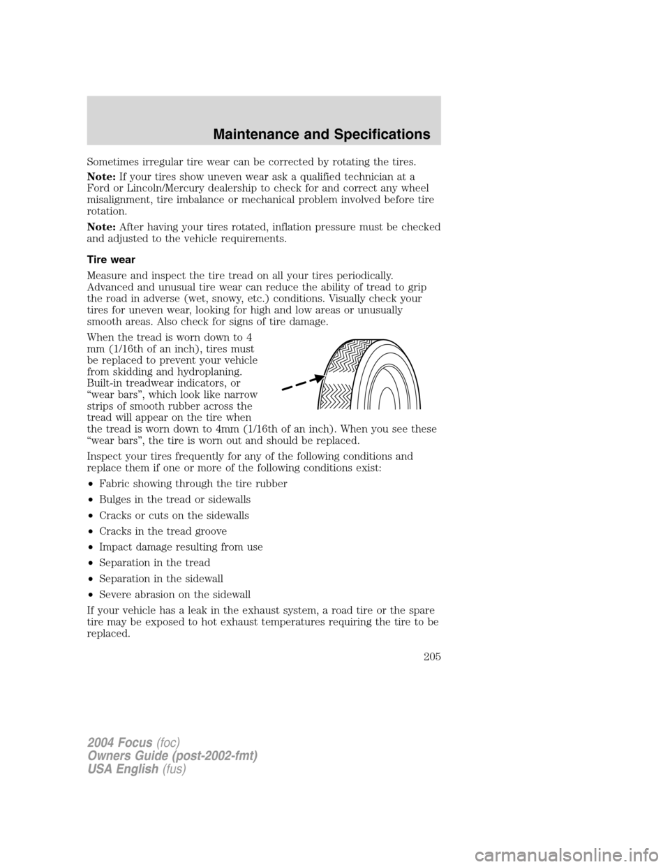 FORD FOCUS 2004 1.G Owners Manual Sometimes irregular tire wear can be corrected by rotating the tires.
Note:If your tires show uneven wear ask a qualified technician at a
Ford or Lincoln/Mercury dealership to check for and correct an