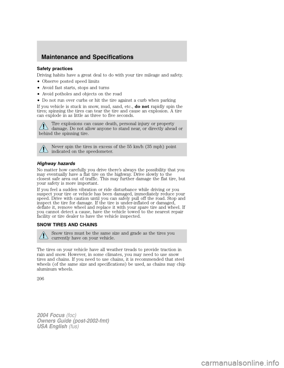 FORD FOCUS 2004 1.G Owners Manual Safety practices
Driving habits have a great deal to do with your tire mileage and safety.
•Observe posted speed limits
•Avoid fast starts, stops and turns
•Avoid potholes and objects on the roa