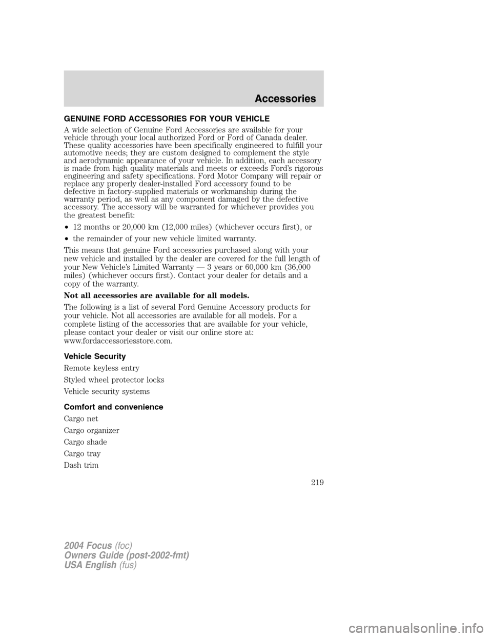 FORD FOCUS 2004 1.G Owners Manual GENUINE FORD ACCESSORIES FOR YOUR VEHICLE
A wide selection of Genuine Ford Accessories are available for your
vehicle through your local authorized Ford or Ford of Canada dealer.
These quality accesso