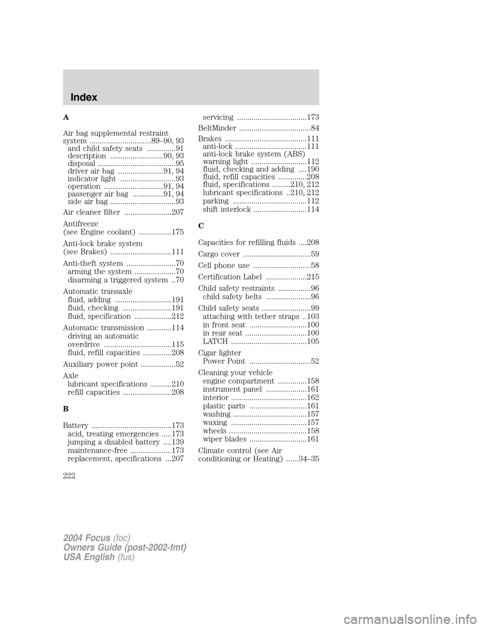 FORD FOCUS 2004 1.G User Guide A
Air bag supplemental restraint
system ..............................89–90, 93and child safety seats ..............91
description ..........................90, 93
disposal .........................