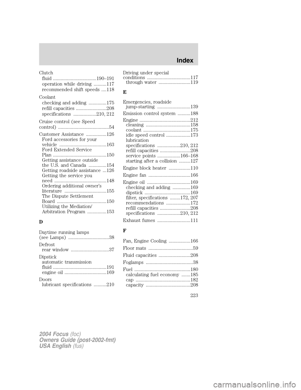 FORD FOCUS 2004 1.G Owners Manual Clutchfluid ..................................190 –191
operation while driving ..........117
recommended shift speeds ....118
Coolant checking and adding ..............175
refill capacities ........