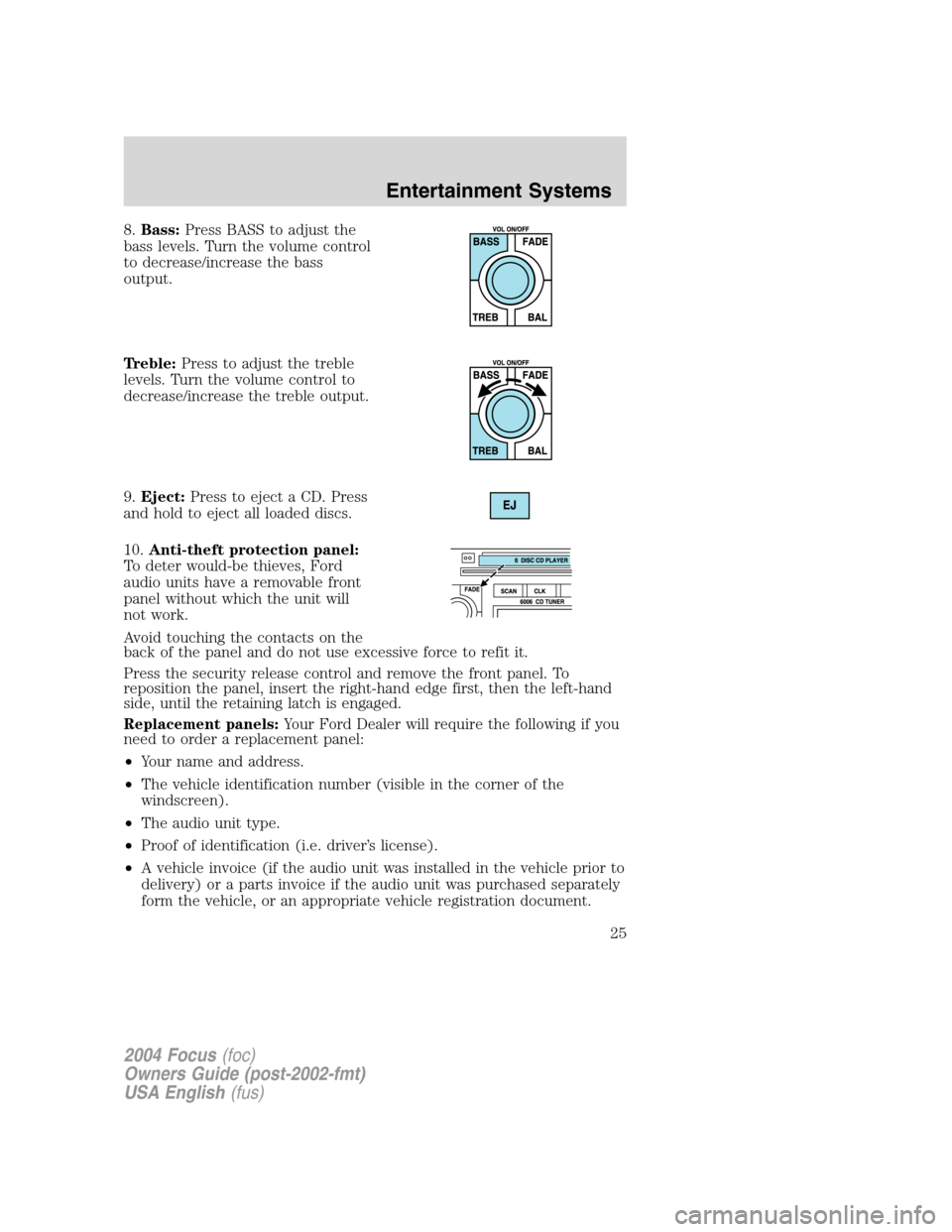 FORD FOCUS 2004 1.G Owners Manual 8.Bass:Press BASS to adjust the
bass levels. Turn the volume control
to decrease/increase the bass
output.
Treble:Press to adjust the treble
levels. Turn the volume control to
decrease/increase the tr FORD FOCUS 2004 1.G Owners Manual 8.Bass:Press BASS to adjust the
bass levels. Turn the volume control
to decrease/increase the bass
output.
Treble:Press to adjust the treble
levels. Turn the volume control to
decrease/increase the tr