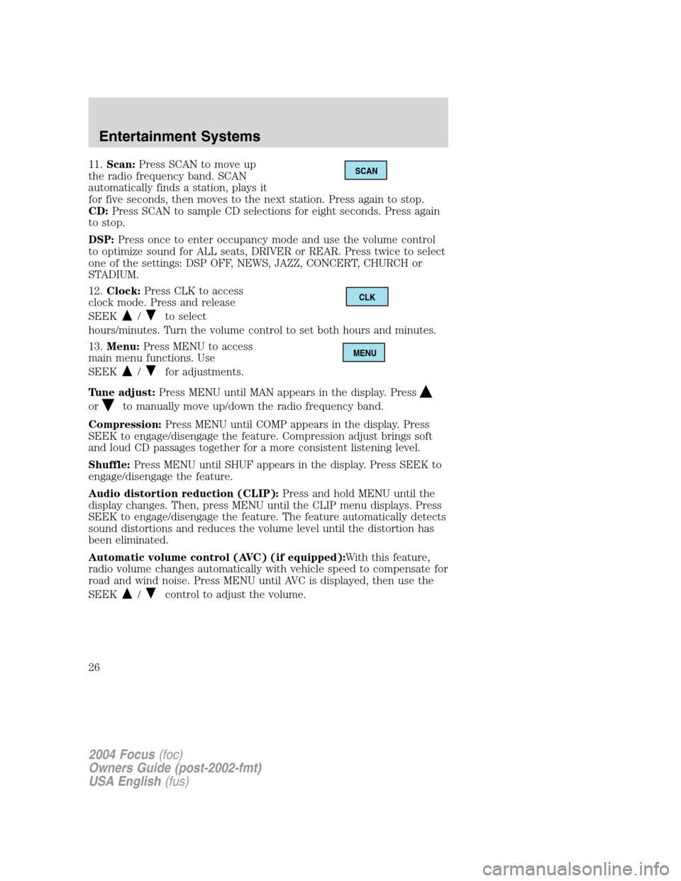 FORD FOCUS 2004 1.G Owners Manual 11.Scan:Press SCAN to move up
the radio frequency band. SCAN
automatically finds a station, plays it
for five seconds, then moves to the next station. Press again to stop.
CD:Press SCAN to sample CD s