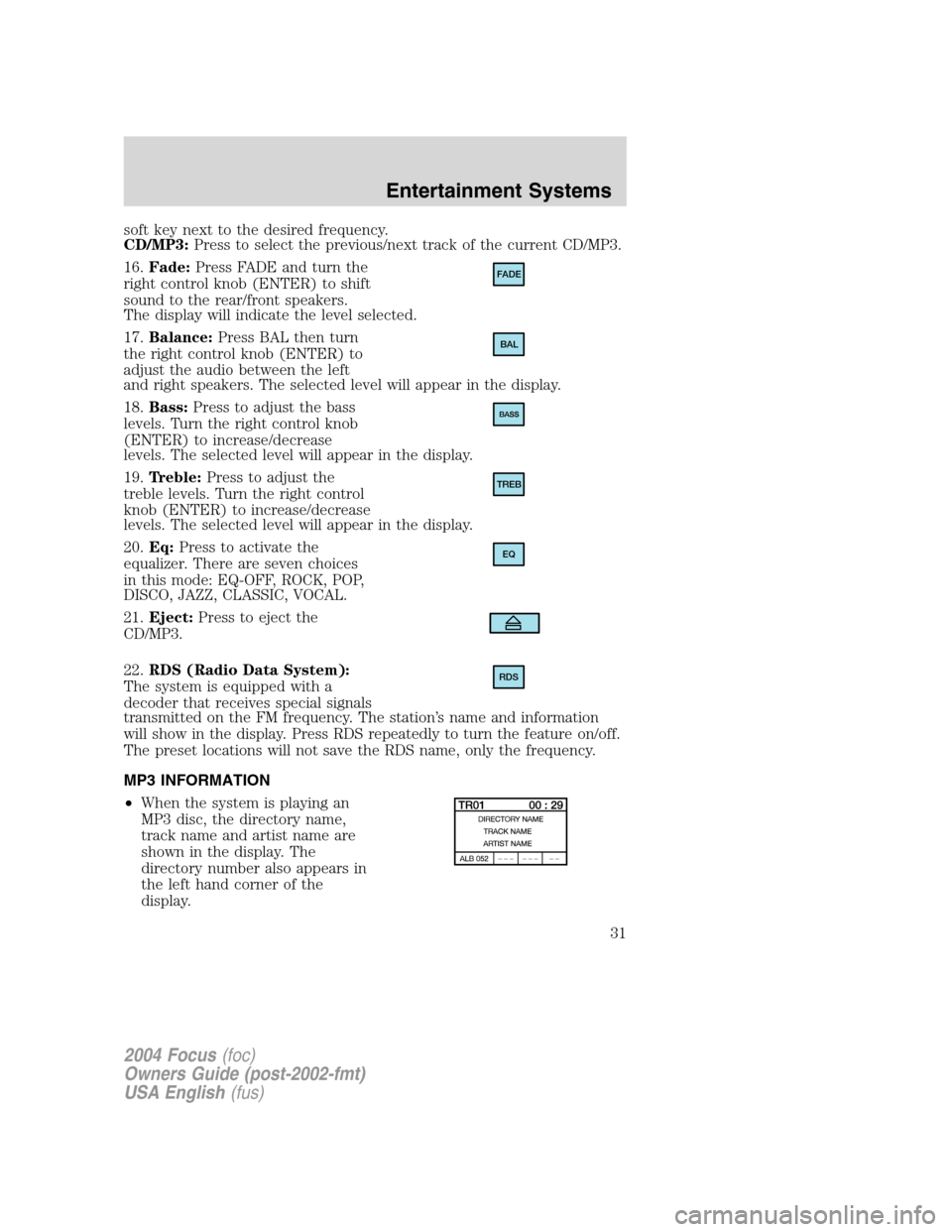 FORD FOCUS 2004 1.G Owners Guide soft key next to the desired frequency.
CD/MP3:Press to select the previous/next track of the current CD/MP3.
16. Fade: Press FADE and turn the
right control knob (ENTER) to shift
sound to the rear/fr FORD FOCUS 2004 1.G Owners Guide soft key next to the desired frequency.
CD/MP3:Press to select the previous/next track of the current CD/MP3.
16. Fade: Press FADE and turn the
right control knob (ENTER) to shift
sound to the rear/fr