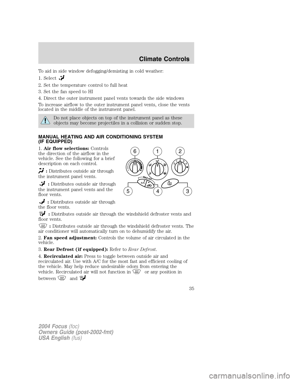 FORD FOCUS 2004 1.G Owners Manual To aid in side window defogging/demisting in cold weather:
1. Select
2. Set the temperature control to full heat
3. Set the fan speed to HI
4. Direct the outer instrument panel vents towards the side FORD FOCUS 2004 1.G Owners Manual To aid in side window defogging/demisting in cold weather:
1. Select
2. Set the temperature control to full heat
3. Set the fan speed to HI
4. Direct the outer instrument panel vents towards the side