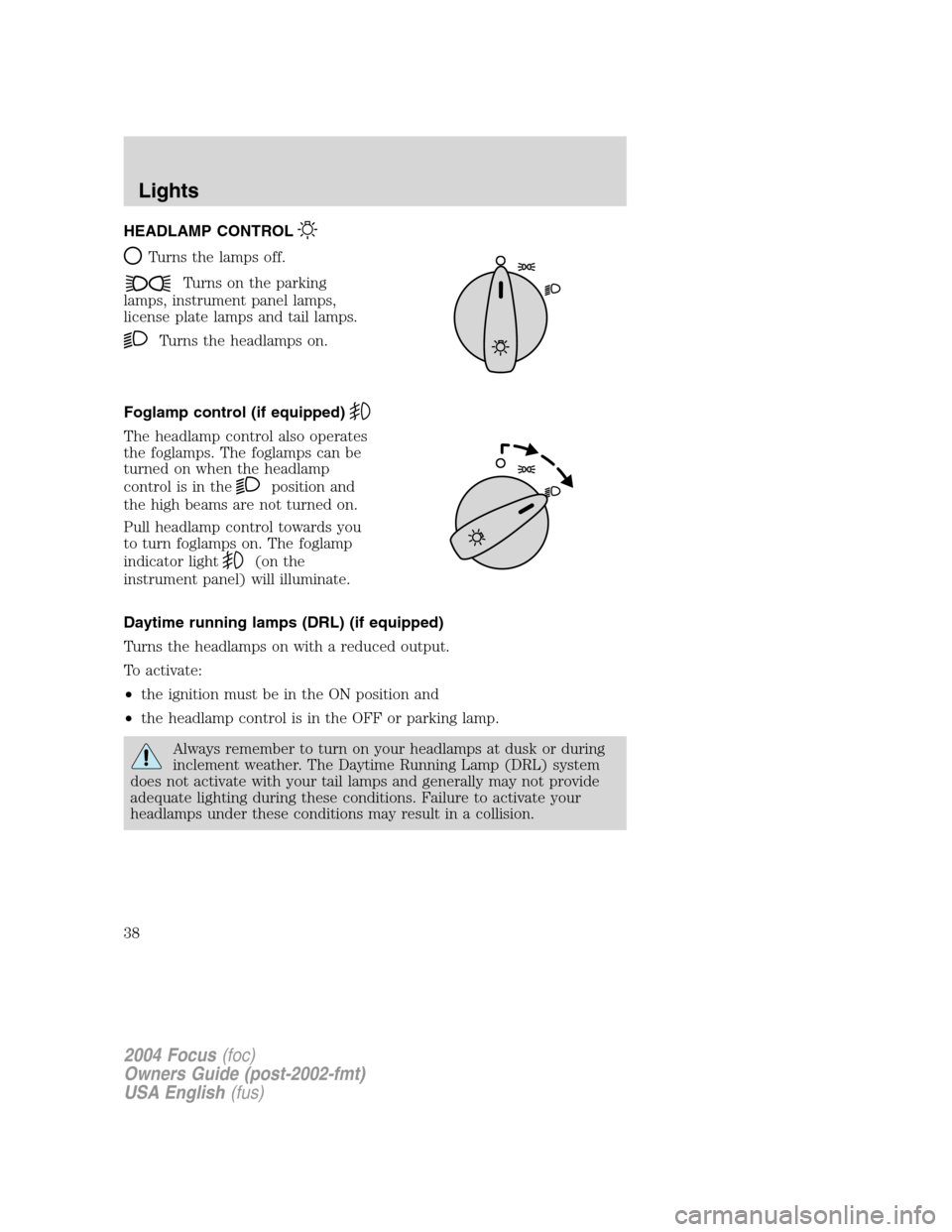 FORD FOCUS 2004 1.G Owners Manual HEADLAMP CONTROL
Turns the lamps off.
Turns on the parking
lamps, instrument panel lamps,
license plate lamps and tail lamps.
Turns the headlamps on.
Foglamp control (if equipped)
The headlamp control FORD FOCUS 2004 1.G Owners Manual HEADLAMP CONTROL
Turns the lamps off.
Turns on the parking
lamps, instrument panel lamps,
license plate lamps and tail lamps.
Turns the headlamps on.
Foglamp control (if equipped)
The headlamp control