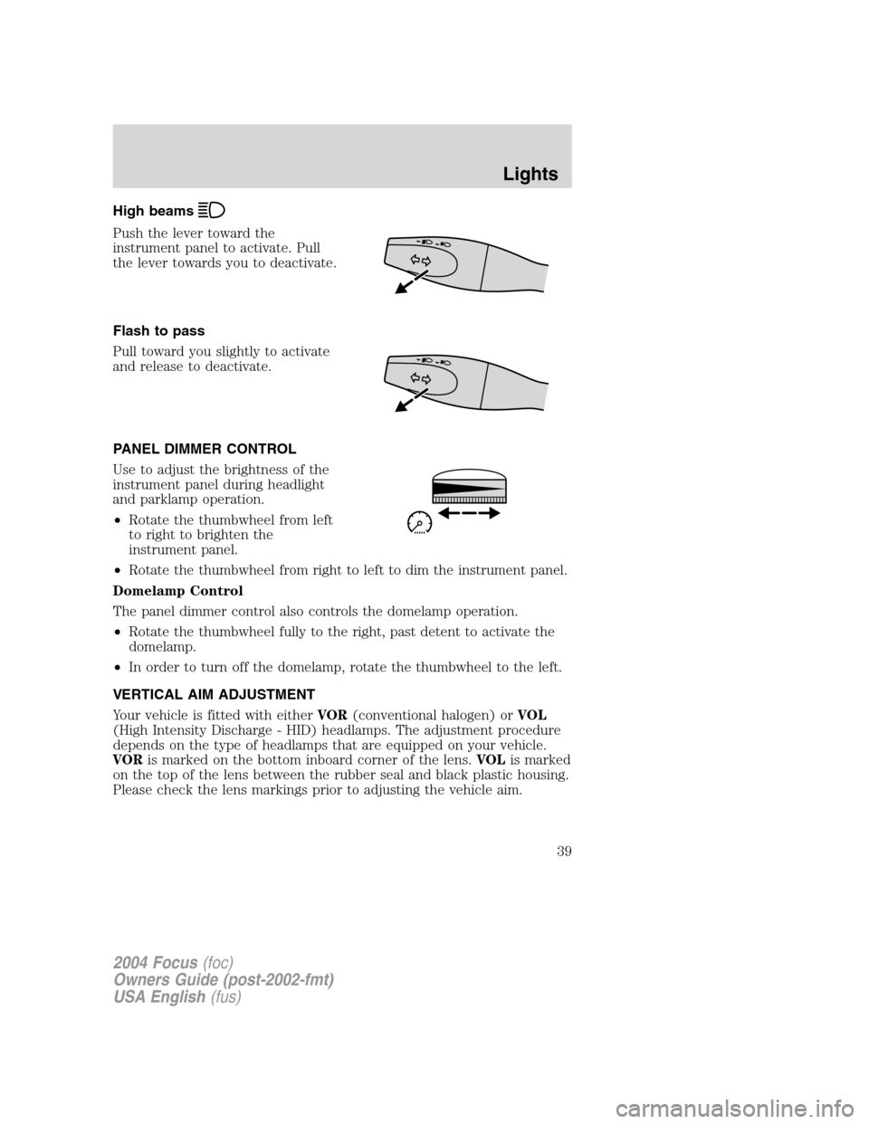 FORD FOCUS 2004 1.G Owners Manual High beams
Push the lever toward the
instrument panel to activate. Pull
the lever towards you to deactivate.
Flash to pass
Pull toward you slightly to activate
and release to deactivate.
PANEL DIMMER FORD FOCUS 2004 1.G Owners Manual High beams
Push the lever toward the
instrument panel to activate. Pull
the lever towards you to deactivate.
Flash to pass
Pull toward you slightly to activate
and release to deactivate.
PANEL DIMMER