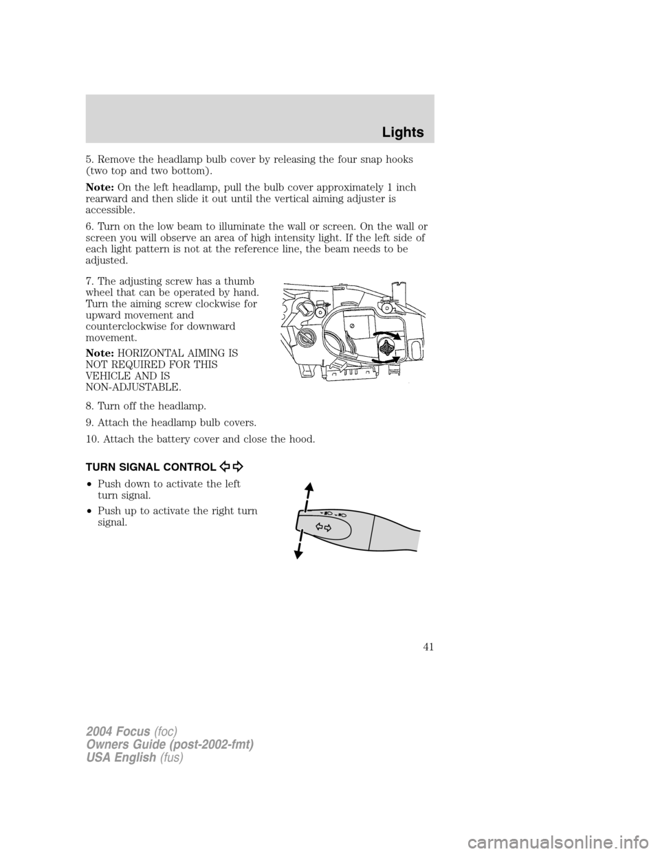 FORD FOCUS 2004 1.G Service Manual 5. Remove the headlamp bulb cover by releasing the four snap hooks
(two top and two bottom).
Note:On the left headlamp, pull the bulb cover approximately 1 inch
rearward and then slide it out until th FORD FOCUS 2004 1.G Service Manual 5. Remove the headlamp bulb cover by releasing the four snap hooks
(two top and two bottom).
Note:On the left headlamp, pull the bulb cover approximately 1 inch
rearward and then slide it out until th