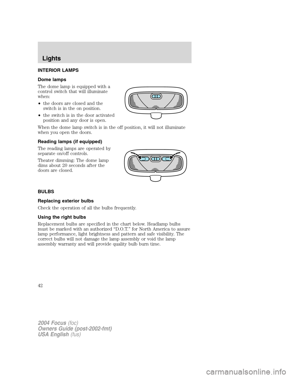FORD FOCUS 2004 1.G Service Manual INTERIOR LAMPS
Dome lamps
The dome lamp is equipped with a
control switch that will illuminate
when:
•the doors are closed and the
switch is in the on position.
•the switch is in the door activate FORD FOCUS 2004 1.G Service Manual INTERIOR LAMPS
Dome lamps
The dome lamp is equipped with a
control switch that will illuminate
when:
•the doors are closed and the
switch is in the on position.
•the switch is in the door activate