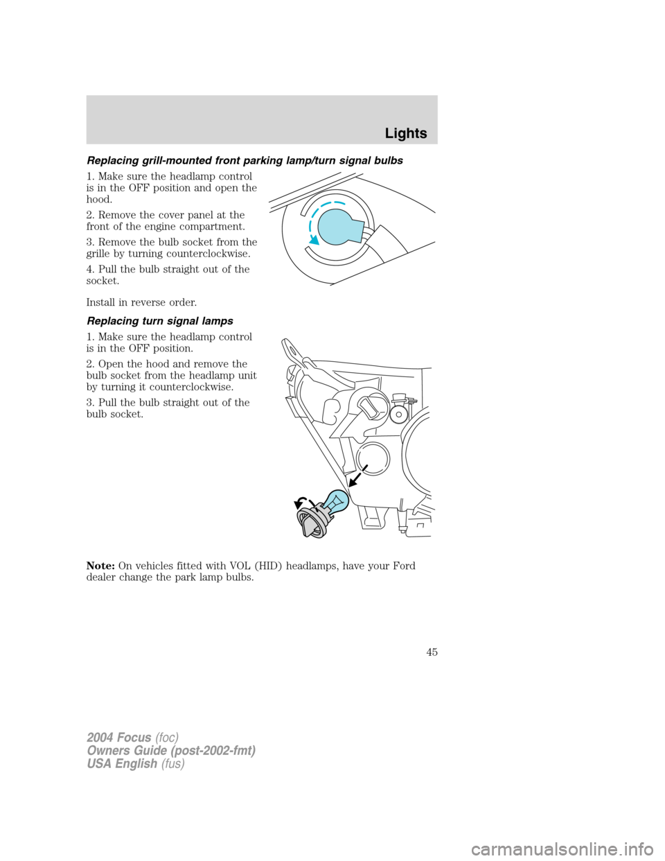 FORD FOCUS 2004 1.G Service Manual Replacing grill-mounted front parking lamp/turn signal bulbs
1. Make sure the headlamp control
is in the OFF position and open the
hood.
2. Remove the cover panel at the
front of the engine compartmen FORD FOCUS 2004 1.G Service Manual Replacing grill-mounted front parking lamp/turn signal bulbs
1. Make sure the headlamp control
is in the OFF position and open the
hood.
2. Remove the cover panel at the
front of the engine compartmen