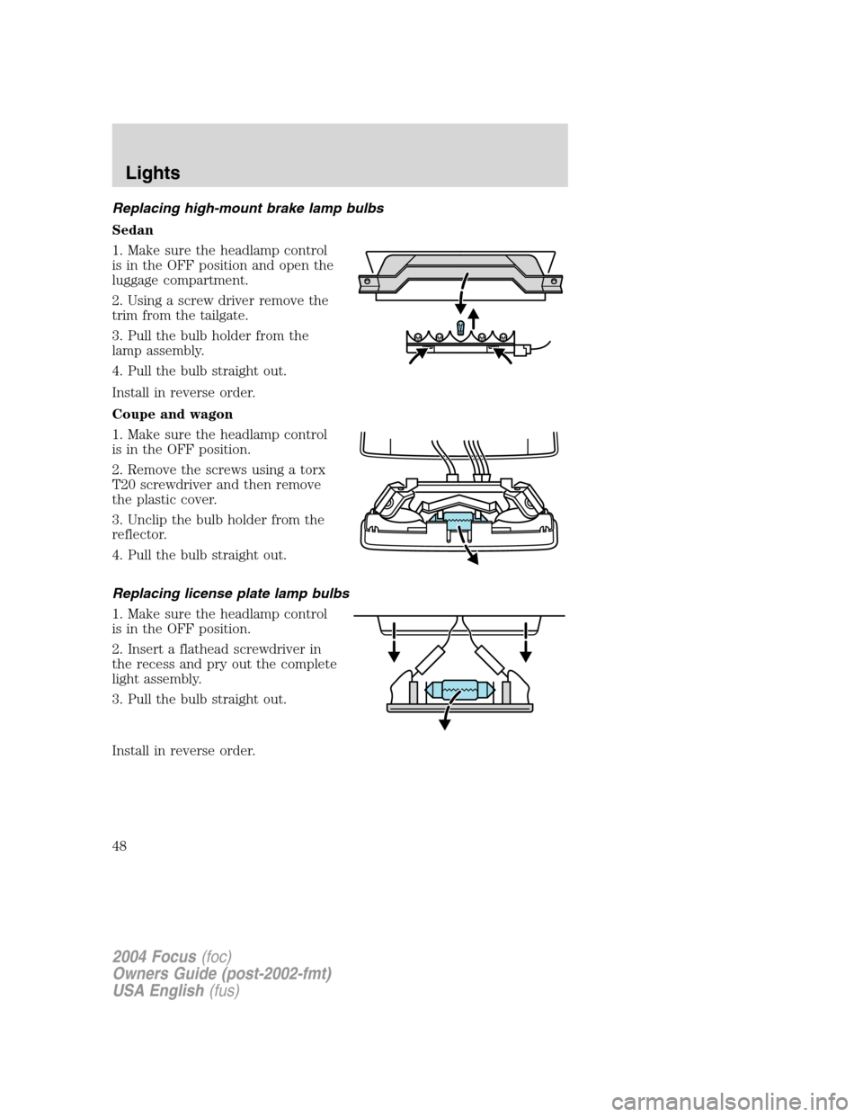 FORD FOCUS 2004 1.G Service Manual Replacing high-mount brake lamp bulbs
Sedan
1. Make sure the headlamp control
is in the OFF position and open the
luggage compartment.
2. Using a screw driver remove the
trim from the tailgate.
3. Pul FORD FOCUS 2004 1.G Service Manual Replacing high-mount brake lamp bulbs
Sedan
1. Make sure the headlamp control
is in the OFF position and open the
luggage compartment.
2. Using a screw driver remove the
trim from the tailgate.
3. Pul