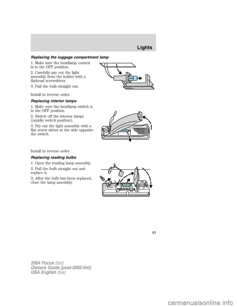 FORD FOCUS 2004 1.G Service Manual Replacing the luggage compartment lamp
1. Make sure the headlamp control
is in the OFF position.
2. Carefully pry out the light
assembly from the holder with a
flathead screwdriver.
3. Pull the bulb s FORD FOCUS 2004 1.G Service Manual Replacing the luggage compartment lamp
1. Make sure the headlamp control
is in the OFF position.
2. Carefully pry out the light
assembly from the holder with a
flathead screwdriver.
3. Pull the bulb s