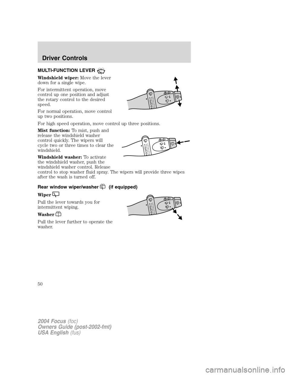 FORD FOCUS 2004 1.G Service Manual MULTI-FUNCTION LEVER
Windshield wiper:Move the lever
down for a single wipe.
For intermittent operation, move
control up one position and adjust
the rotary control to the desired
speed.
For normal ope FORD FOCUS 2004 1.G Service Manual MULTI-FUNCTION LEVER
Windshield wiper:Move the lever
down for a single wipe.
For intermittent operation, move
control up one position and adjust
the rotary control to the desired
speed.
For normal ope