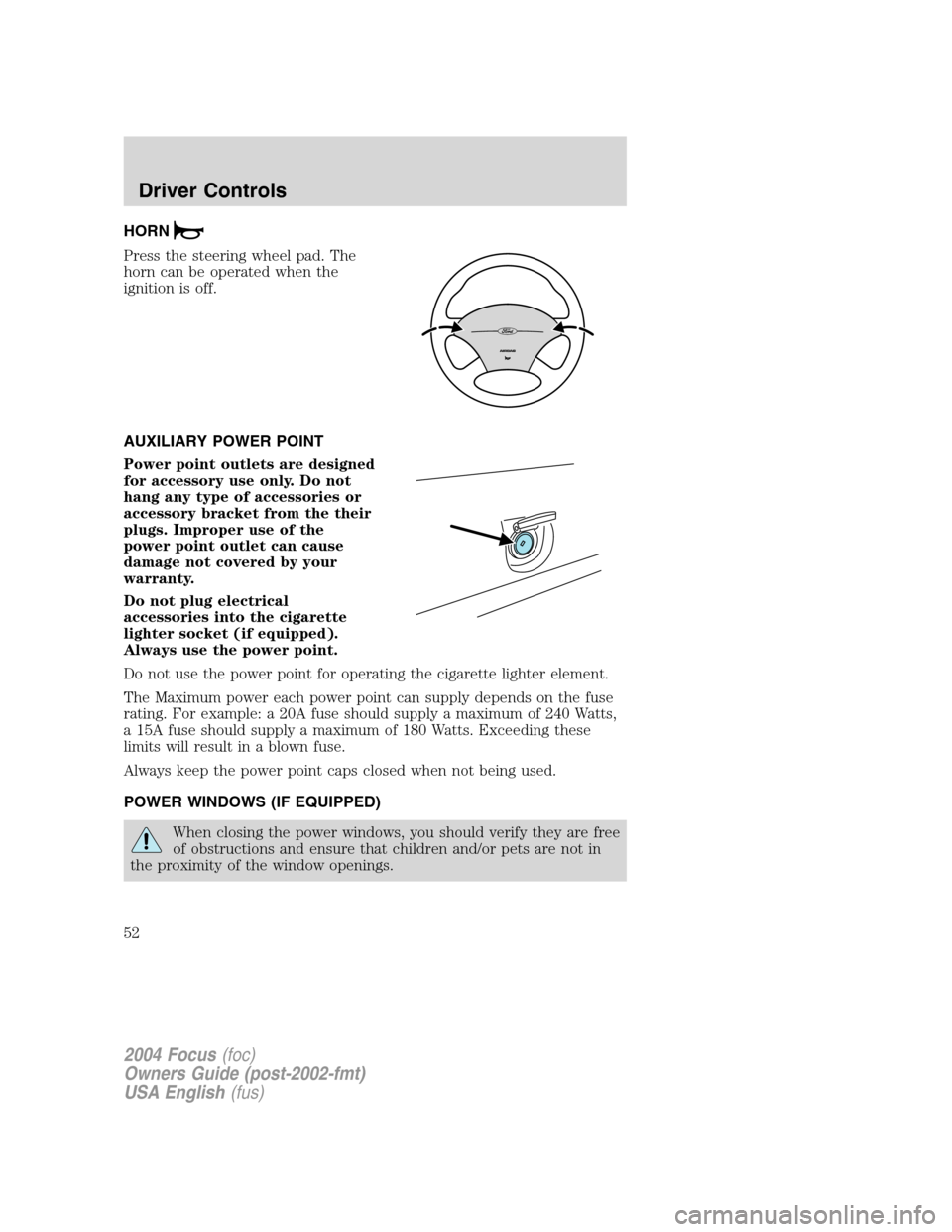 FORD FOCUS 2004 1.G Owners Manual HORN
Press the steering wheel pad. The
horn can be operated when the
ignition is off.
AUXILIARY POWER POINT
Power point outlets are designed
for accessory use only. Do not
hang any type of accessories