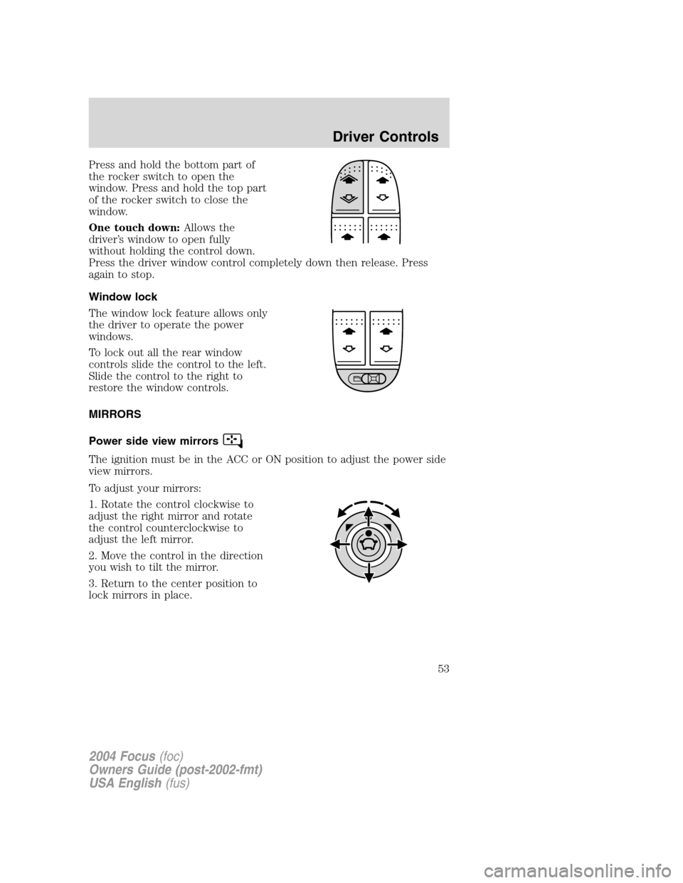 FORD FOCUS 2004 1.G Owners Manual Press and hold the bottom part of
the rocker switch to open the
window. Press and hold the top part
of the rocker switch to close the
window.
One touch down:Allows the
driver’s window to open fully
FORD FOCUS 2004 1.G Owners Manual Press and hold the bottom part of
the rocker switch to open the
window. Press and hold the top part
of the rocker switch to close the
window.
One touch down:Allows the
driver’s window to open fully