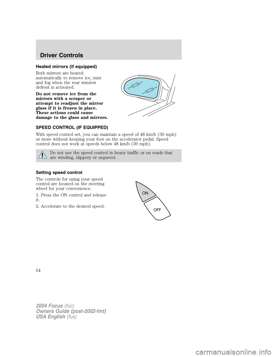 FORD FOCUS 2004 1.G Owners Manual Heated mirrors (if equipped)
Both mirrors are heated
automatically to remove ice, mist
and fog when the rear window
defrost is activated.
Do not remove ice from the
mirrors with a scraper or
attempt t FORD FOCUS 2004 1.G Owners Manual Heated mirrors (if equipped)
Both mirrors are heated
automatically to remove ice, mist
and fog when the rear window
defrost is activated.
Do not remove ice from the
mirrors with a scraper or
attempt t