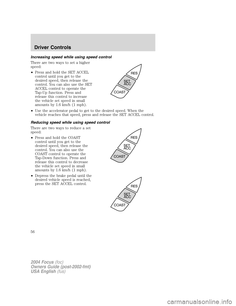 FORD FOCUS 2004 1.G Workshop Manual Increasing speed while using speed control
There are two ways to set a higher
speed:
•Press and hold the SET ACCEL
control until you get to the
desired speed, then release the
control. You can also FORD FOCUS 2004 1.G Workshop Manual Increasing speed while using speed control
There are two ways to set a higher
speed:
•Press and hold the SET ACCEL
control until you get to the
desired speed, then release the
control. You can also