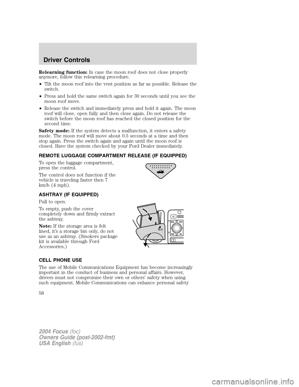 FORD FOCUS 2004 1.G Workshop Manual Relearning function:In case the moon roof does not close properly
anymore, follow this relearning procedure.
•Tilt the moon roof into the vent position as far as possible. Release the
switch.
•Pre FORD FOCUS 2004 1.G Workshop Manual Relearning function:In case the moon roof does not close properly
anymore, follow this relearning procedure.
•Tilt the moon roof into the vent position as far as possible. Release the
switch.
•Pre
