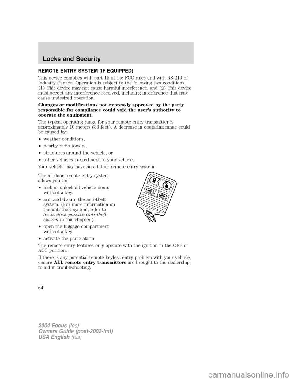 FORD FOCUS 2004 1.G Owners Manual REMOTE ENTRY SYSTEM (IF EQUIPPED)
This device complies with part 15 of the FCC rules and with RS-210 of
Industry Canada. Operation is subject to the following two conditions:
(1) This device may not c FORD FOCUS 2004 1.G Owners Manual REMOTE ENTRY SYSTEM (IF EQUIPPED)
This device complies with part 15 of the FCC rules and with RS-210 of
Industry Canada. Operation is subject to the following two conditions:
(1) This device may not c