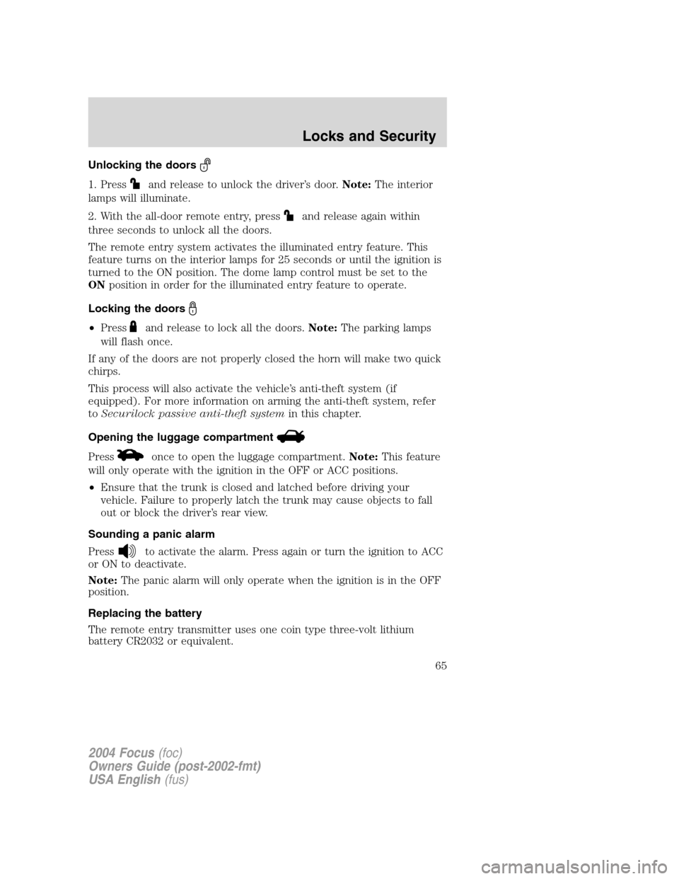 FORD FOCUS 2004 1.G Repair Manual Unlocking the doors
1. Pressand release to unlock the driver’s door.Note:The interior
lamps will illuminate.
2. With the all-door remote entry, press
and release again within
three seconds to unlock FORD FOCUS 2004 1.G Repair Manual Unlocking the doors
1. Pressand release to unlock the driver’s door.Note:The interior
lamps will illuminate.
2. With the all-door remote entry, press
and release again within
three seconds to unlock