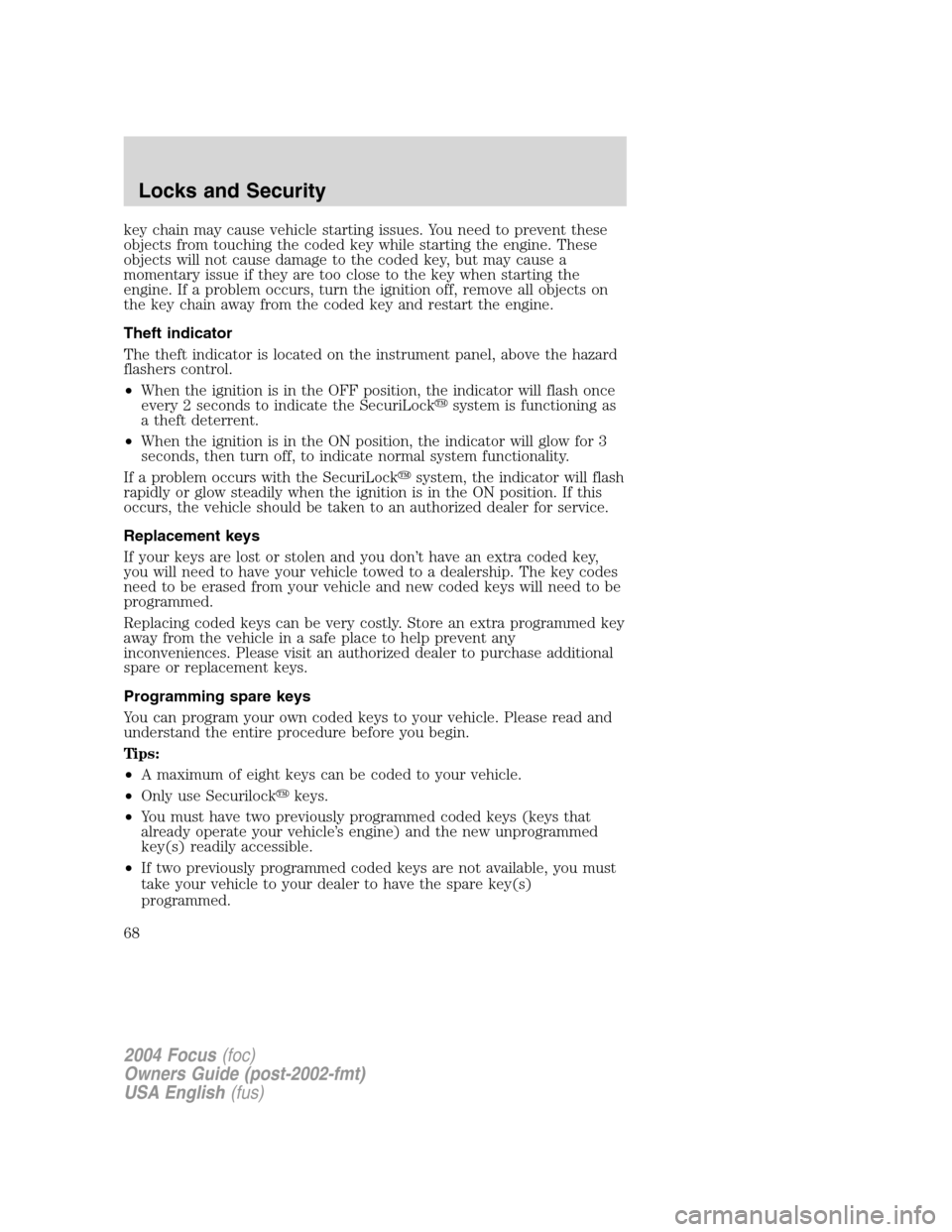 FORD FOCUS 2004 1.G Owners Manual key chain may cause vehicle starting issues. You need to prevent these
objects from touching the coded key while starting the engine. These
objects will not cause damage to the coded key, but may caus FORD FOCUS 2004 1.G Owners Manual key chain may cause vehicle starting issues. You need to prevent these
objects from touching the coded key while starting the engine. These
objects will not cause damage to the coded key, but may caus